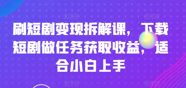 短剧变现全攻略：新手小白轻松下载短剧做任务赚收益-小伟资源网