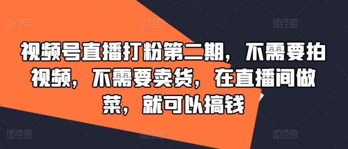视频号直播新玩法：做菜不打广告不卖货，轻松赚钱秘籍大公开-小伟资源网