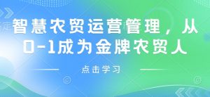 智慧农贸运营管理：从零基础到金牌农贸人的成长之路-小伟资源网