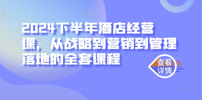 2024下半年酒店经营实战课：战略、营销与管理全方位落地指南-小伟资源网