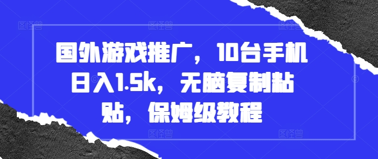 国外游戏推广：10台手机日赚1.5k，无脑复制粘贴，保姆级教程全揭秘-小伟资源网