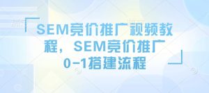 SEM竞价推广从0到1全流程搭建视频教程，快速掌握SEM推广技巧-小伟资源网