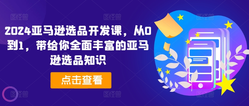 2024亚马逊选品开发课：从零基础到精通，全面掌握亚马逊选品技巧-小伟资源网