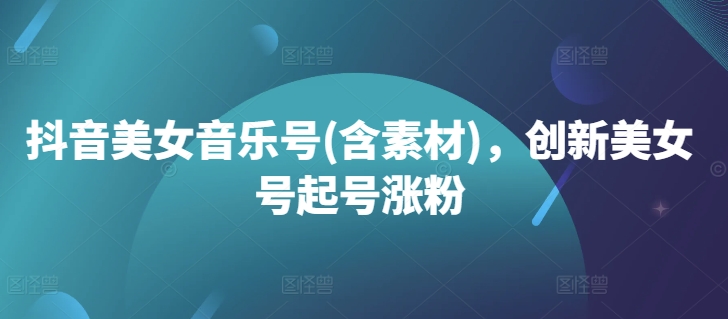 抖音美女音乐号：创新策略与素材分享，助力快速涨粉-小伟资源网