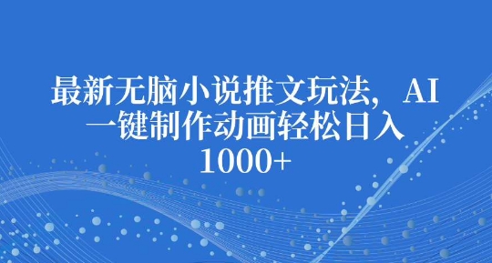 AI动画制作新玩法：无脑小说推文轻松日入多张【揭秘】-小伟资源网
