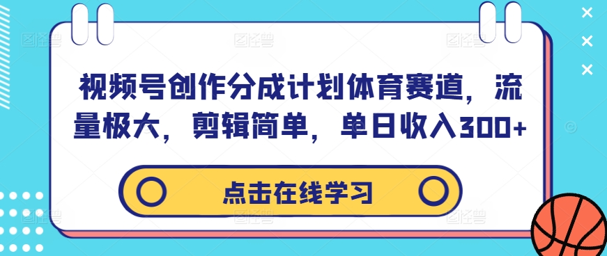 \”视频号体育赛道创作分成计划：高流量、易剪辑，日收入轻松突破300元\”-小伟资源网
