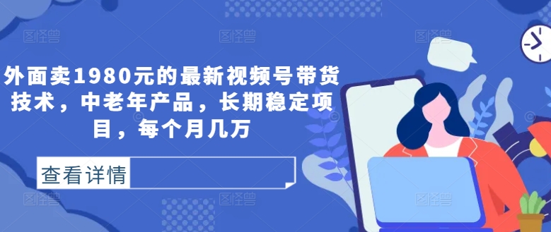 \”揭秘1980元视频号带货技术：中老年产品稳定月入数万，长期盈利项目解析\”-小伟资源网