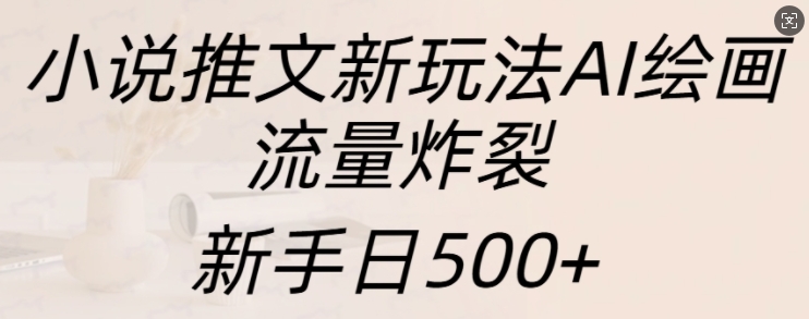 AI绘画助力小说推文，新手日赚500+流量秘籍大揭秘-小伟资源网