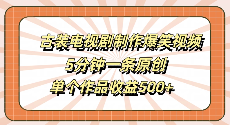 揭秘古装剧爆笑视频制作：5分钟原创，单条收益500+-小伟资源网