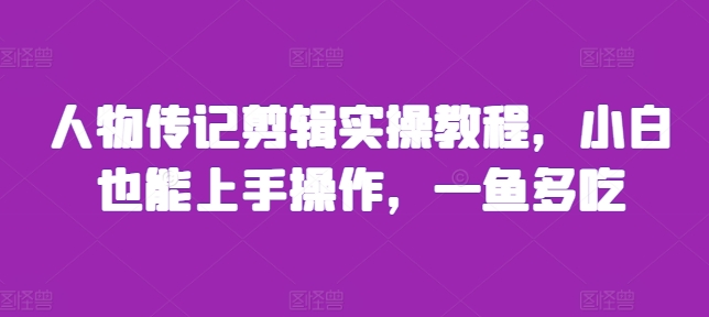 人物传记剪辑实操教程：小白轻松上手，一鱼多吃技巧全解析-小伟资源网