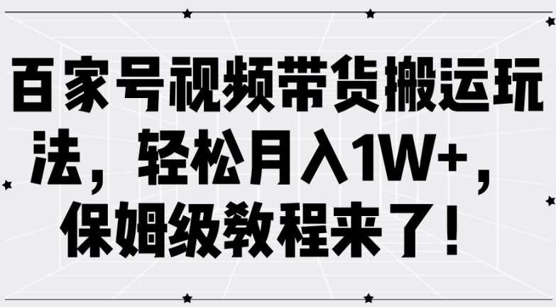 揭秘百家号视频带货搬运技巧：月入1W+的保姆级教程-小伟资源网