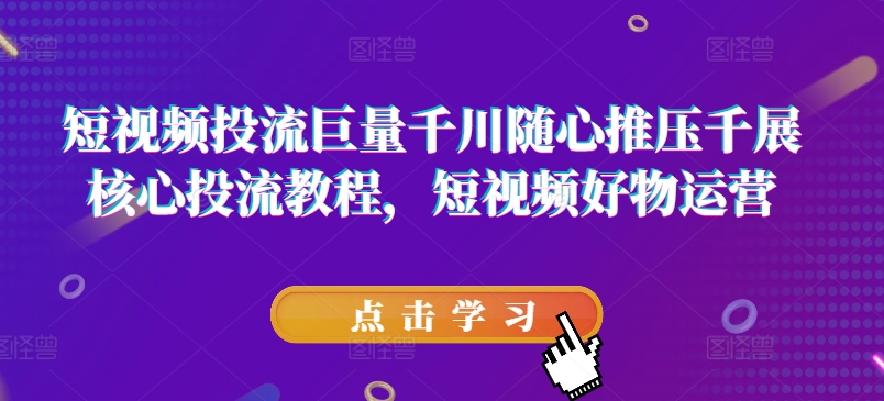 《短视频投流技巧：巨量千川随心推与好物运营核心教程》-小伟资源网