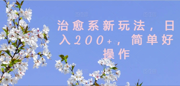 揭秘：轻松日入200+的治愈系新玩法，简单易操作-小伟资源网