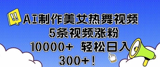 AI制作美女热舞视频：5条视频涨粉10000+，轻松日入3张-小伟资源网