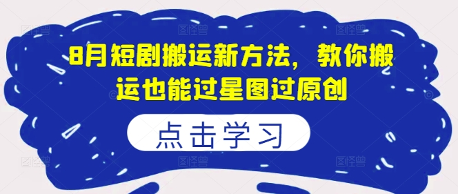 8月短剧搬运新技巧：轻松通过星图原创审核的实用指南-小伟资源网