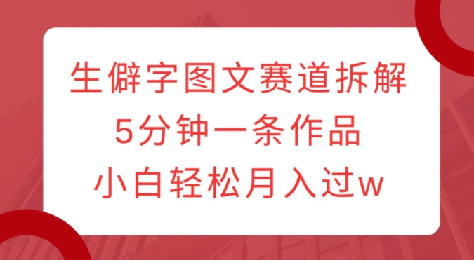“生僻字图文创作：5分钟一条，小白也能月入过万”-小伟资源网