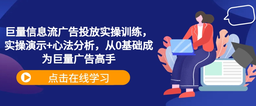 《从0到1：巨量信息流广告投放实战训练与心法解析，快速成为广告高手》-小伟资源网