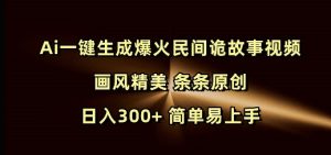 AI一键生成精美原创民间诡故事视频，日入300+，简单易上手-小伟资源网