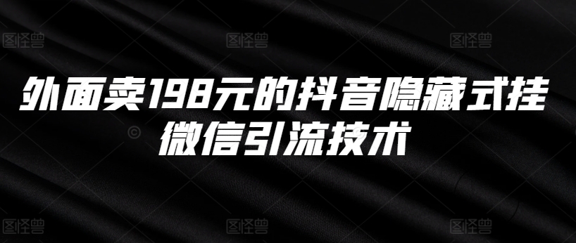 抖音隐藏式挂微信引流技术：198元外部售价，内部技巧全解析-小伟资源网