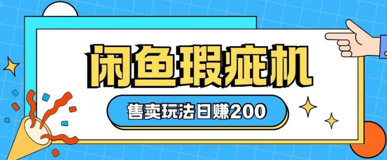 咸鱼瑕疵机0基础售卖指南：轻松上手，日赚200元-小伟资源网