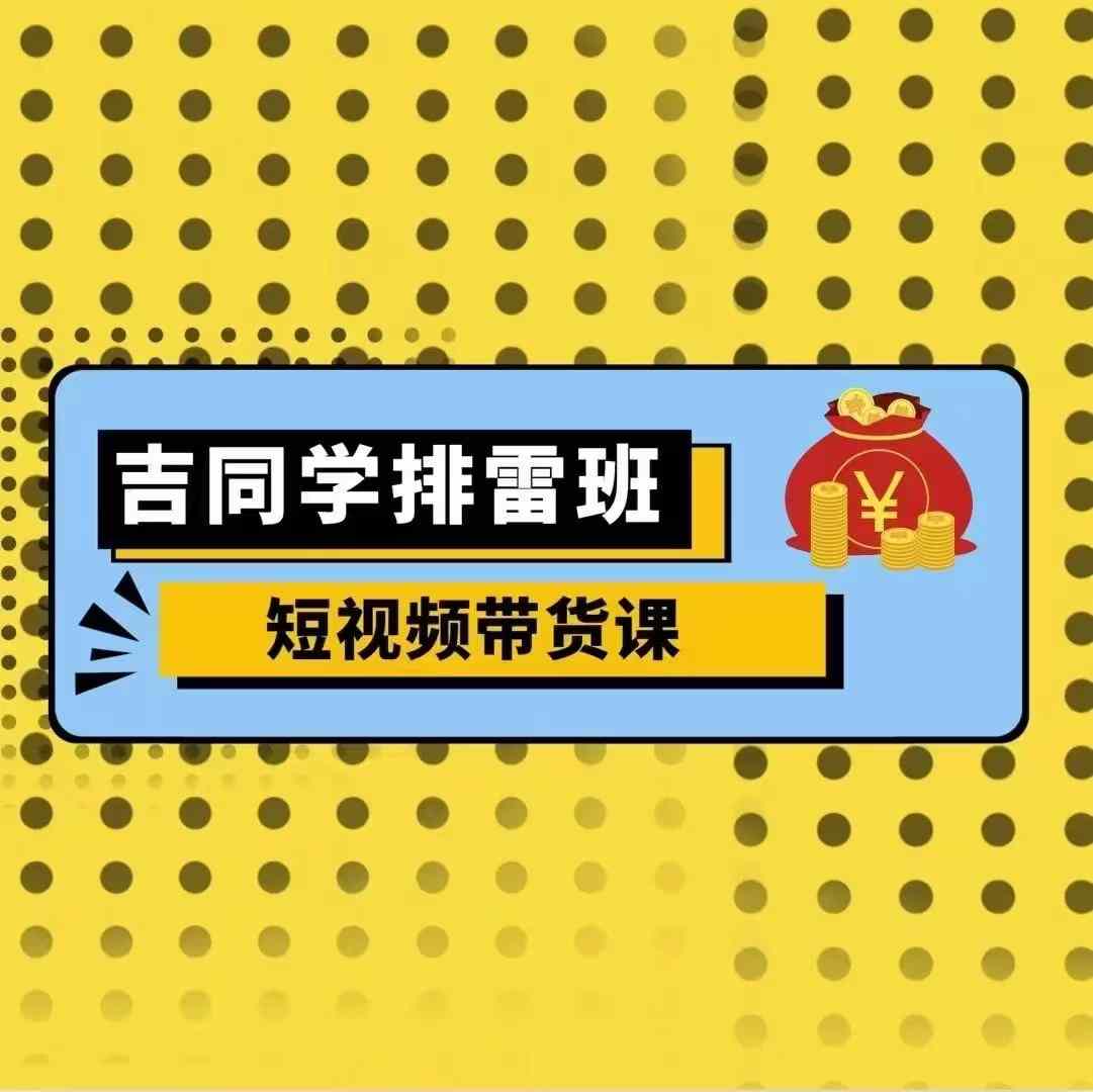 吉同学短视频带货课：零基础入门，详解流量变现技巧-小伟资源网