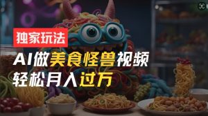 AI美食怪兽短视频：零门槛操作，新手月入过万秘籍揭秘-小伟资源网