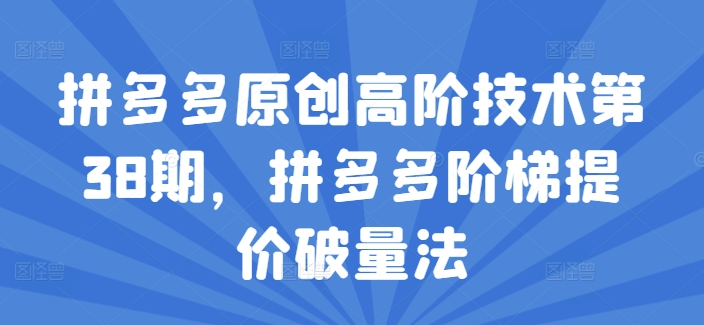 拼多多高阶技术第38期：阶梯提价破量法全解析-小伟资源网