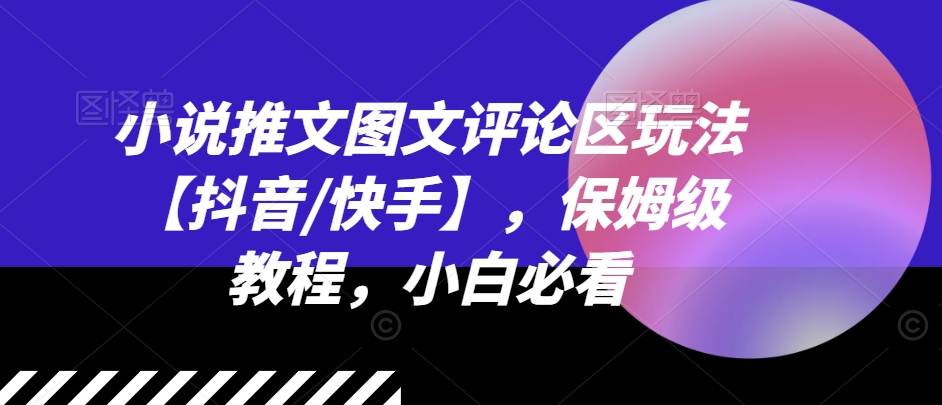 抖音快手小说推文图文评论区玩法：保姆级教程，新手必看-小伟资源网