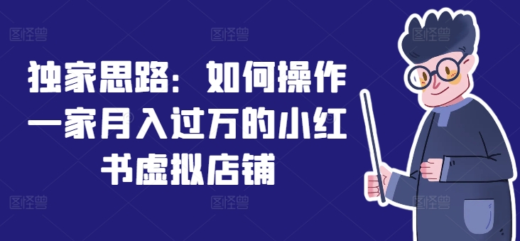 独家揭秘：小红书虚拟店铺月入过万的运营策略与实操技巧-小伟资源网