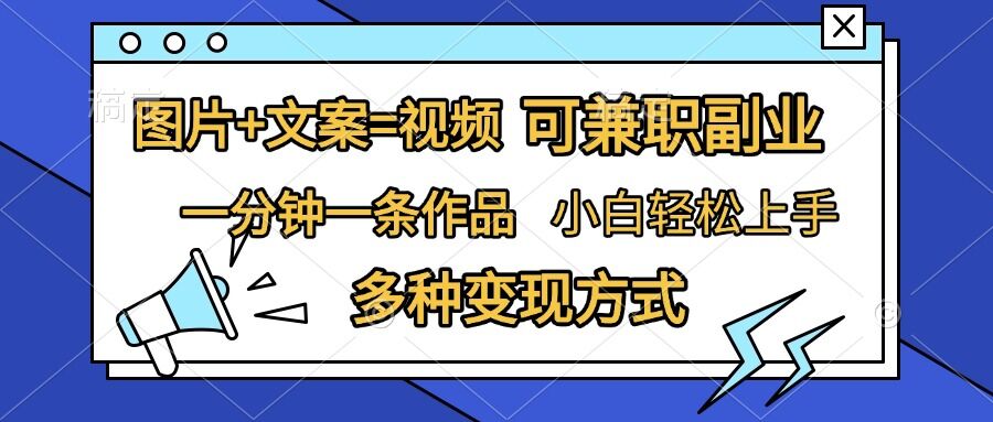 “图片+文案=视频：小白轻松上手，一分钟一条作品，精准引流变现”-小伟资源网