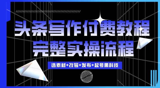 今日头条写作付费私密教程：轻松日入3位数的完整实操流程揭秘-小伟资源网