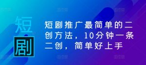 10分钟快速上手：短剧推广的二创技巧与简易方法-小伟资源网