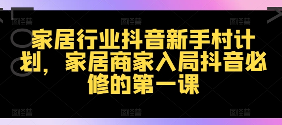 家居商家抖音入门指南：新手村计划助你快速掌握家居行业短视频营销-小伟资源网