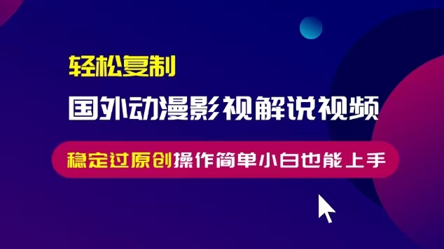 揭秘：小白也能轻松搬运国外动漫影视解说视频，稳定过原创的简单操作技巧-小伟资源网