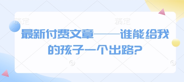 《寻找孩子的未来出路：最新付费文章深度解析》-小伟资源网