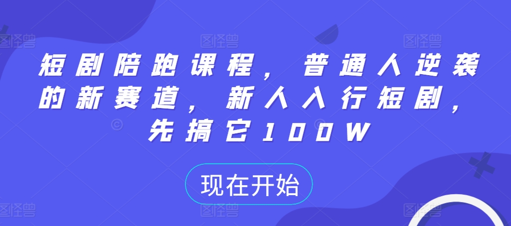 短剧陪跑课程：普通人逆袭新赛道，新人入行轻松赚取100W-小伟资源网