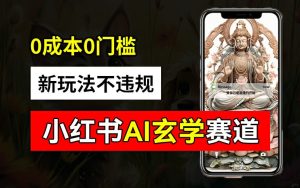 小红书AI玄学赛道新玩法:0成本批量生成,账号变现2w+【揭秘】-小伟资源网