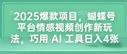 2025年蝴蝶号平台情感视频创作新趋势：AI工具助力日入4张，揭秘爆款项目-小伟资源网