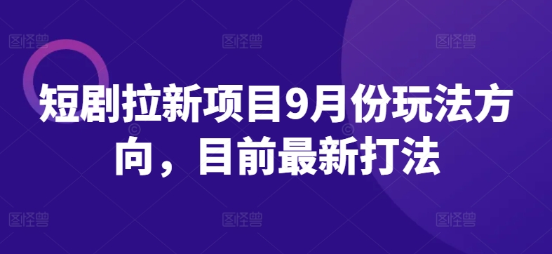 9月短剧拉新项目最新玩法与策略全解析-小伟资源网
