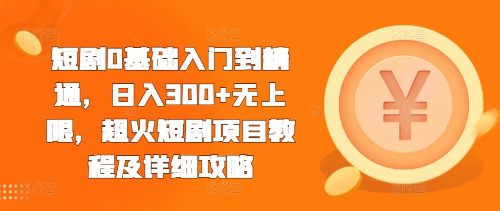 《短剧制作全攻略：从零基础到日入300+，轻松掌握超火短剧项目技巧》-小伟资源网