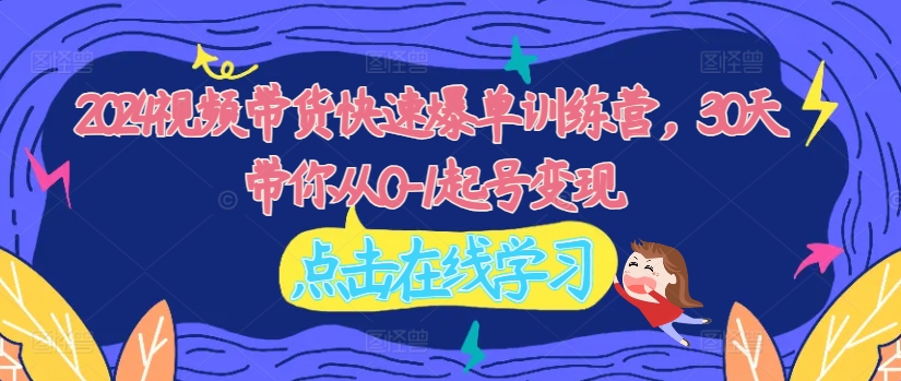 2024视频带货速成班：30天从0到1打造爆款账号，实现快速变现-小伟资源网