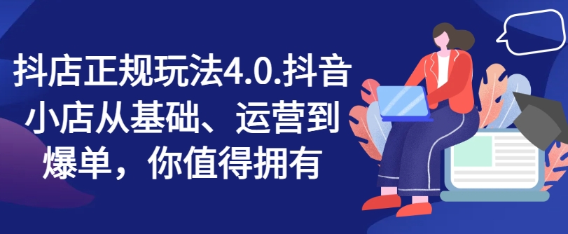 抖店4.0正规玩法：抖音小店从基础到爆单全攻略-小伟资源网