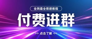 全网首发:最全付费进群搭建教程,含支付、域名、内部设置及源码详解-小伟资源网