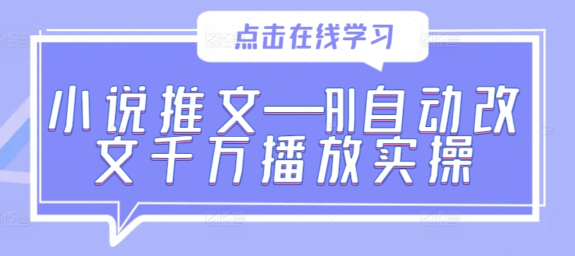 AI改文实战：小说推文千万播放秘籍，轻松掌握自动改写技巧-小伟资源网