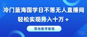 揭秘冷门蓝海国学无人直播间:月入十万+的轻松实现与落地教学教程-小伟资源网