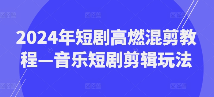 2024年短剧混剪教程：高燃音乐剪辑技巧与创意玩法全解析-小伟资源网