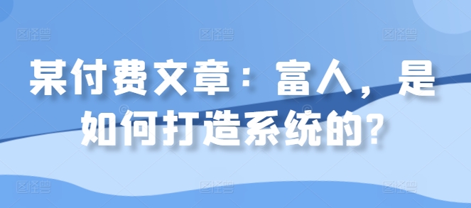 富人如何构建财富系统：揭秘成功背后的策略与技巧-小伟资源网