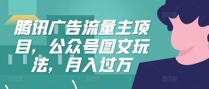 腾讯广告流量主项目：公众号图文玩法助你月入过万-小伟资源网