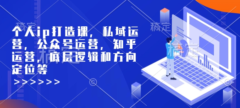 《个人IP打造与私域运营全攻略：公众号、知乎运营及底层逻辑定位》-小伟资源网
