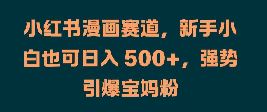 小红书漫画新手日赚500+，宝妈粉引爆秘籍大公开-小伟资源网
